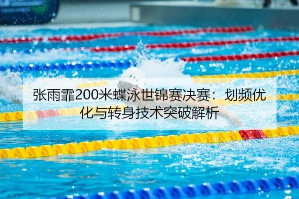 张雨霏200米蝶泳世锦赛决赛：划频优化与转身技术突破解析