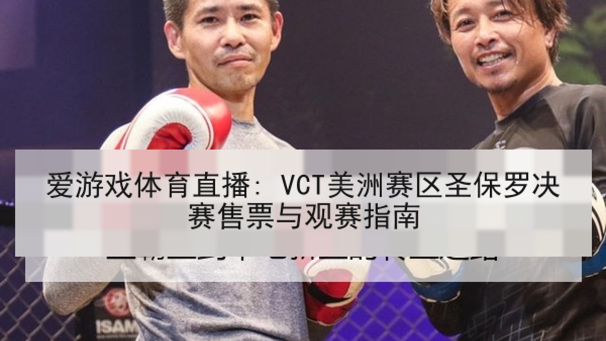 爱游戏体育直播: VCT美洲赛区圣保罗决赛售票与观赛指南 爱游戏体育直播: VCT美洲赛区圣保罗决赛售票与观赛指南