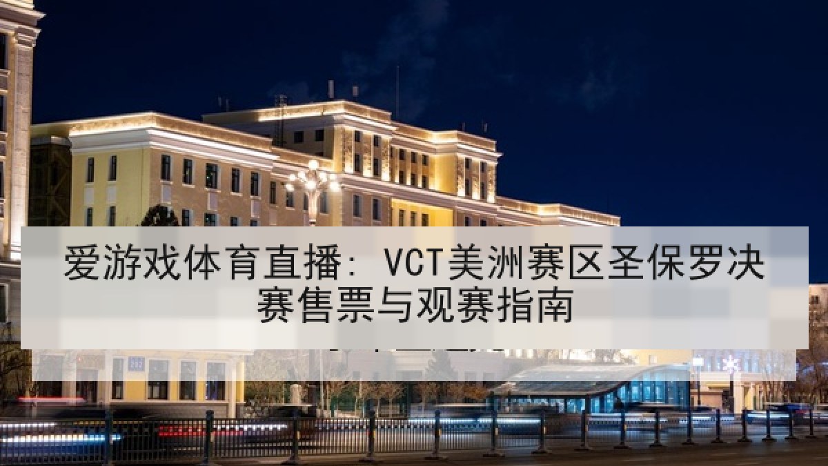 爱游戏体育直播: VCT美洲赛区圣保罗决赛售票与观赛指南