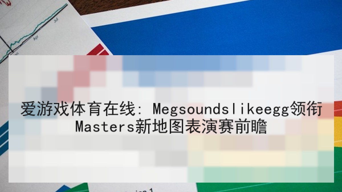爱游戏体育在线: Megsoundslikeegg领衔Masters新地图表演赛前瞻