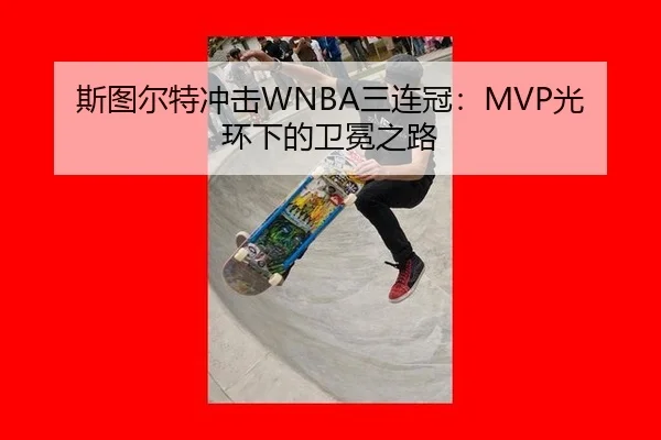 斯图尔特冲击WNBA三连冠：MVP光环下的卫冕之路