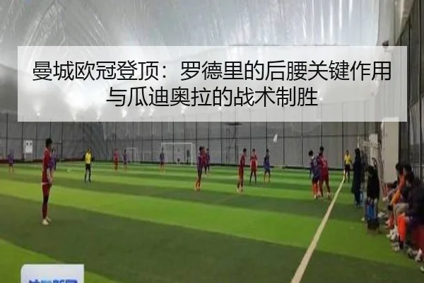 曼城欧冠登顶：罗德里的后腰关键作用与瓜迪奥拉的战术制胜
