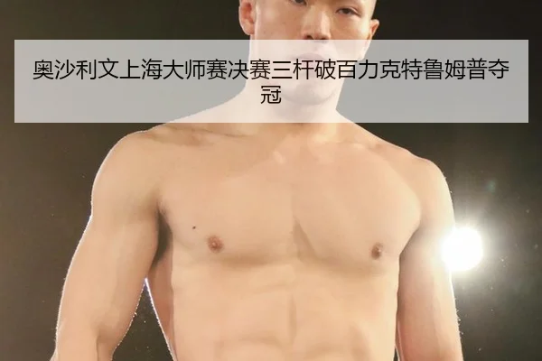 奥沙利文上海大师赛决赛三杆破百力克特鲁姆普夺冠