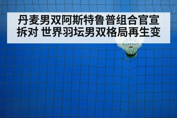 丹麦男双阿斯特鲁普组合官宣拆对 世界羽坛男双格局再生变