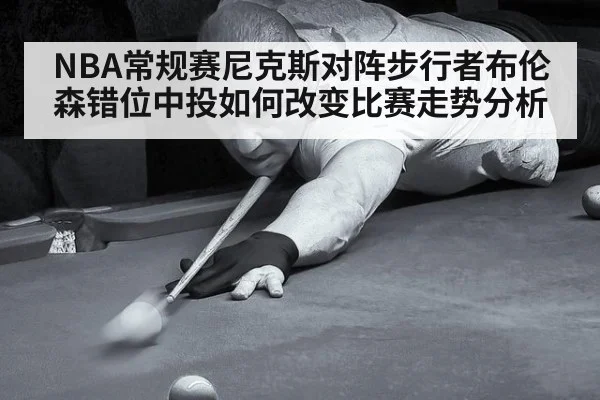NBA常规赛尼克斯对阵步行者布伦森错位中投如何改变比赛走势分析